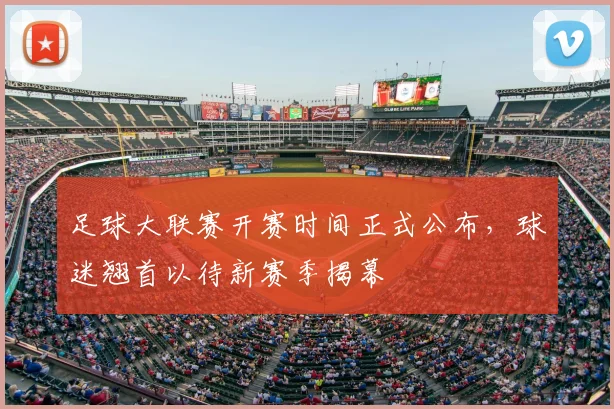 足球大联赛开赛时间正式公布，球迷翘首以待新赛季揭幕