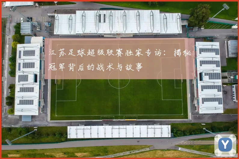 江苏足球超级联赛独家专访：揭秘冠军背后的战术与故事