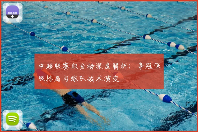 中超联赛积分榜深度解析：争冠保级格局与球队战术演变
