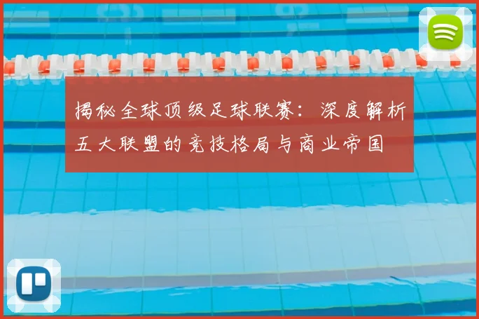 揭秘全球顶级足球联赛：深度解析五大联盟的竞技格局与商业帝国