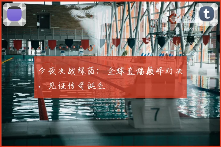 今夜决战绿茵：全球直播巅峰对决，见证传奇诞生