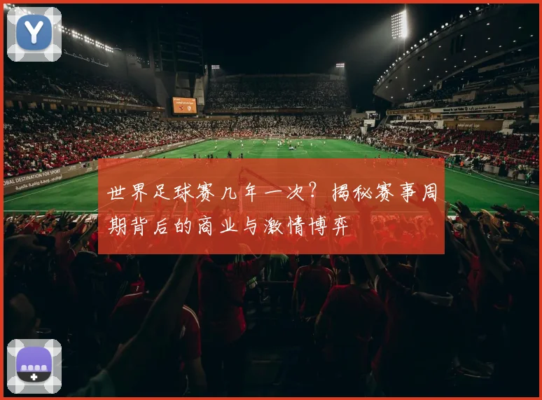 世界足球赛几年一次？揭秘赛事周期背后的商业与激情博弈